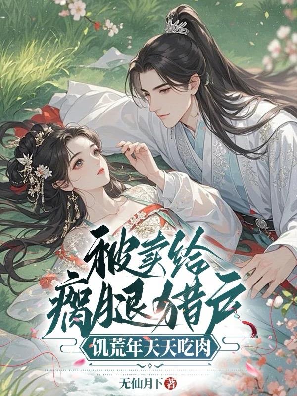 被賣給瘸腿獵戶,饑荒年天天吃肉