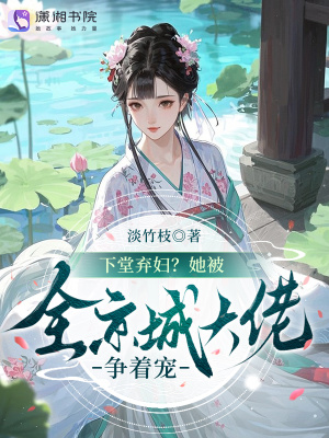 下堂棄婦?她被全京城大佬爭著寵