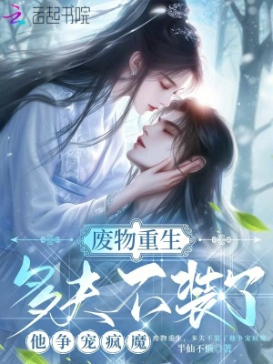 廢物重生，多夫不裝了他爭寵瘋魔