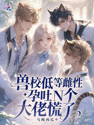 獸校低等雌性？孕吐N個大佬慌了