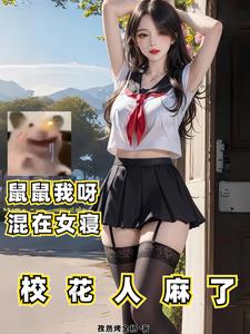 鼠鼠我呀,混在女寢,校花人麻了