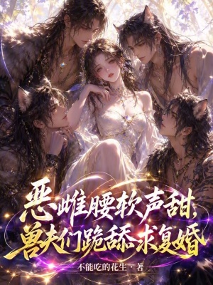 惡雌腰軟聲甜,獸夫們跪舔求復婚