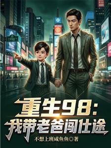重生98:我帶老爸闖仕途(重生98:我助父親步步高昇)