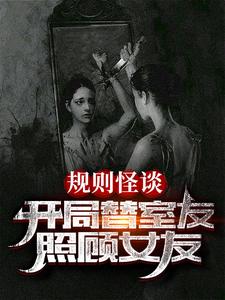 規則怪談:開局替室友照顧女友(規則怪談:請小心你室友的女友、規則怪談:別在夜裡和她說話)